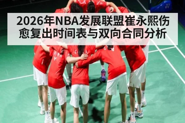 2026年NBA发展联盟崔永熙伤愈复出时间表与双向合同分析