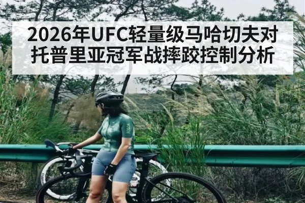 2026年UFC轻量级马哈切夫对托普里亚冠军战摔跤控制分析
