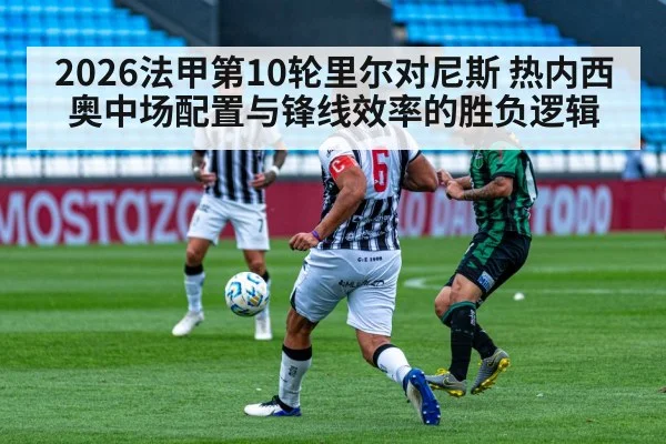2026法甲第10轮里尔对尼斯 热内西奥中场配置与锋线效率的胜负逻辑